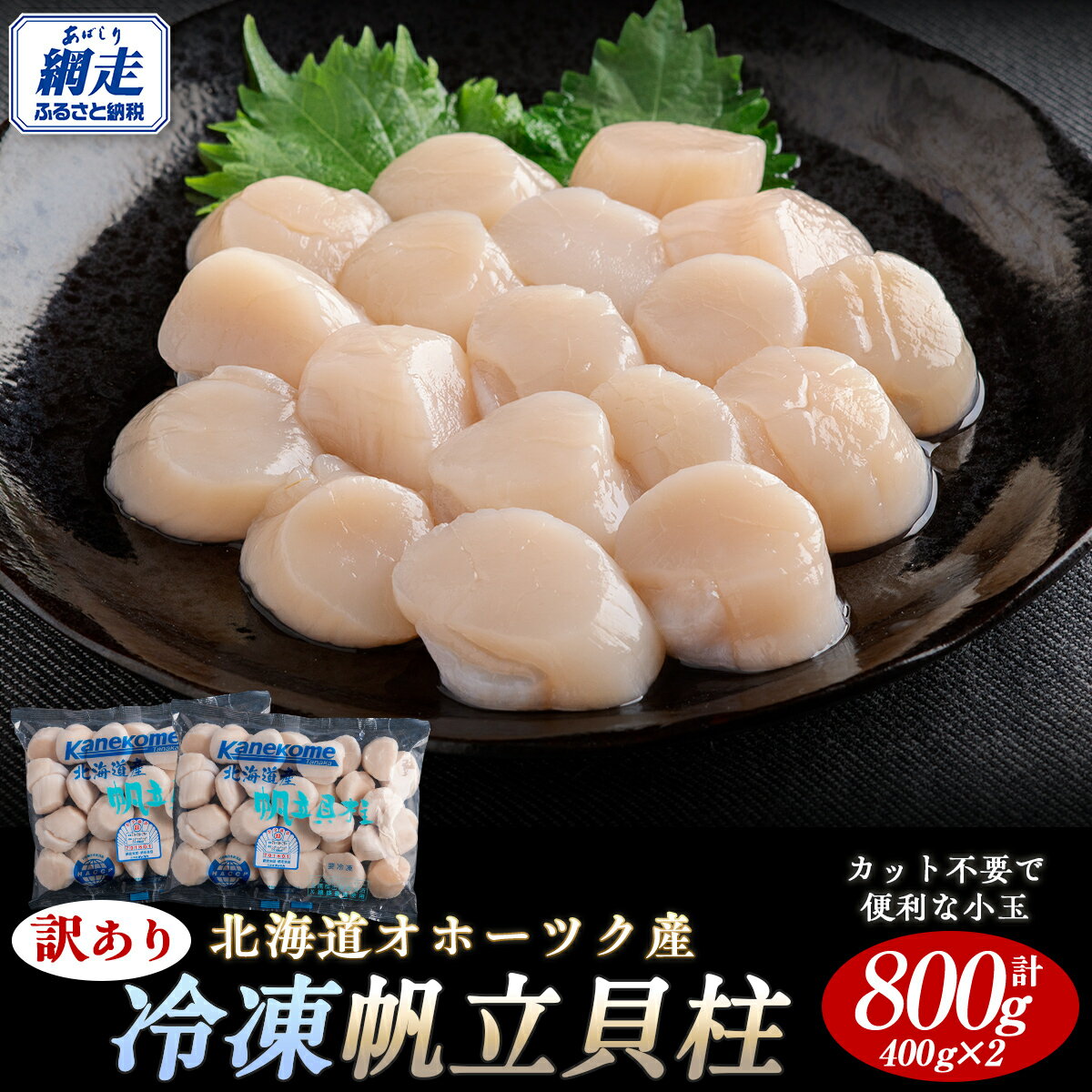 【訳あり】北海道オホーツク産 冷凍帆立貝柱（カット不要で便利な小玉）800g（400g×2）【 ふるさと納税 人気 おすすめ ランキング ホタテ ほたて 帆立 貝柱 ホタテ貝柱 ほたて貝柱 帆立貝柱 小分け 訳あり オホーツク 北海道 網走市 送料無料 】 ABR023