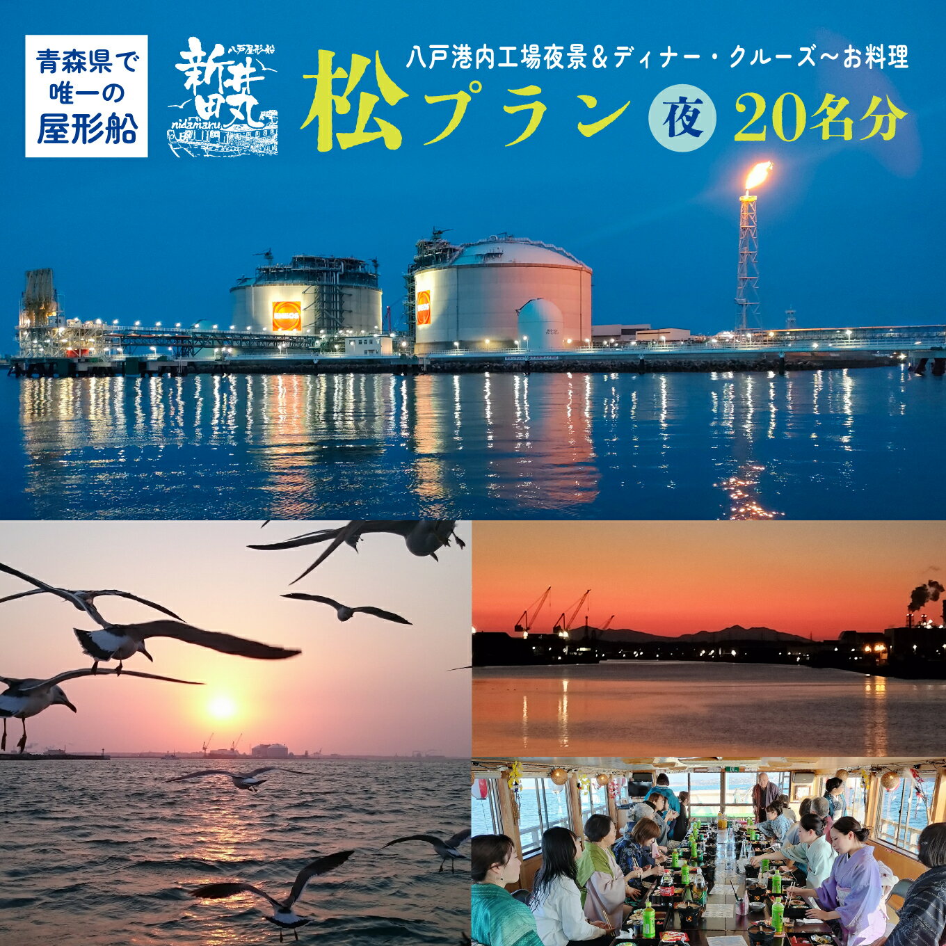ブルーカンパニー 新井田丸 ＜青森県で唯一の屋形船＞ 八戸港内工場夜景＆ディナー・クルーズ【お料理：松プラン、夜】 チケット 20名分 新鮮魚介類と地酒 御膳料理 刺身船盛 飲み放題付き 青森県 八戸市