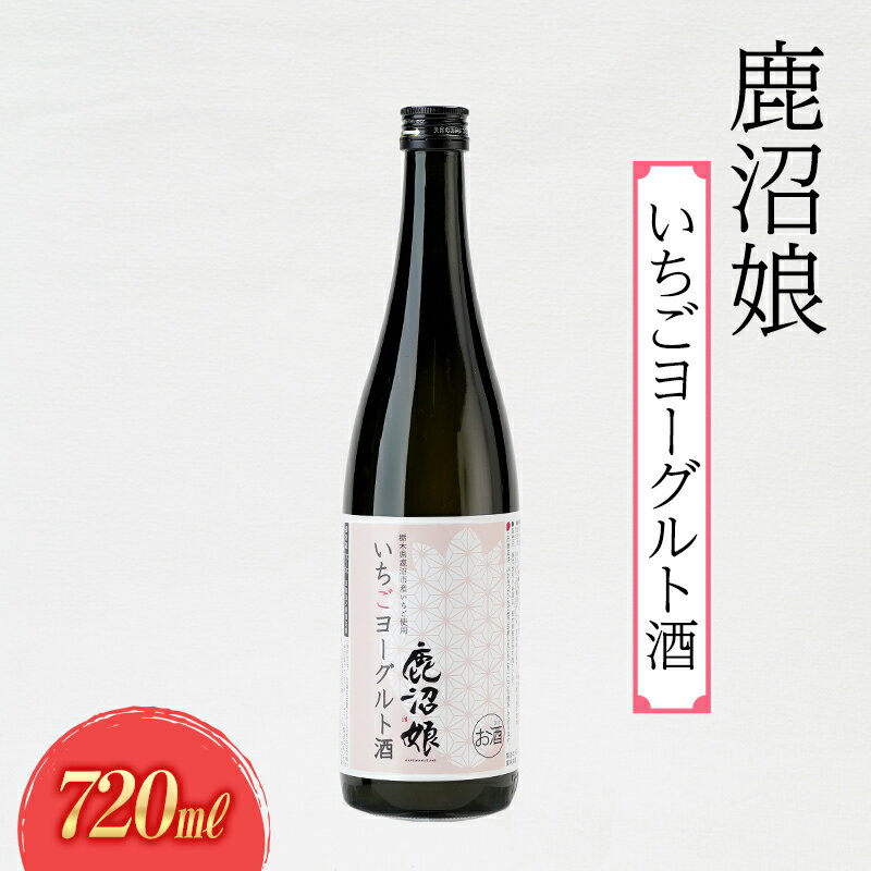 ヨーグルト酒 鹿沼娘 いちごヨーグルト酒 720ml お酒 酒 リキュール アルコール いちご 苺 とちおとめ ピューレ プレゼント ギフト 贈り物 地産地消 鹿沼市 栃木県 ※離島への配送不可