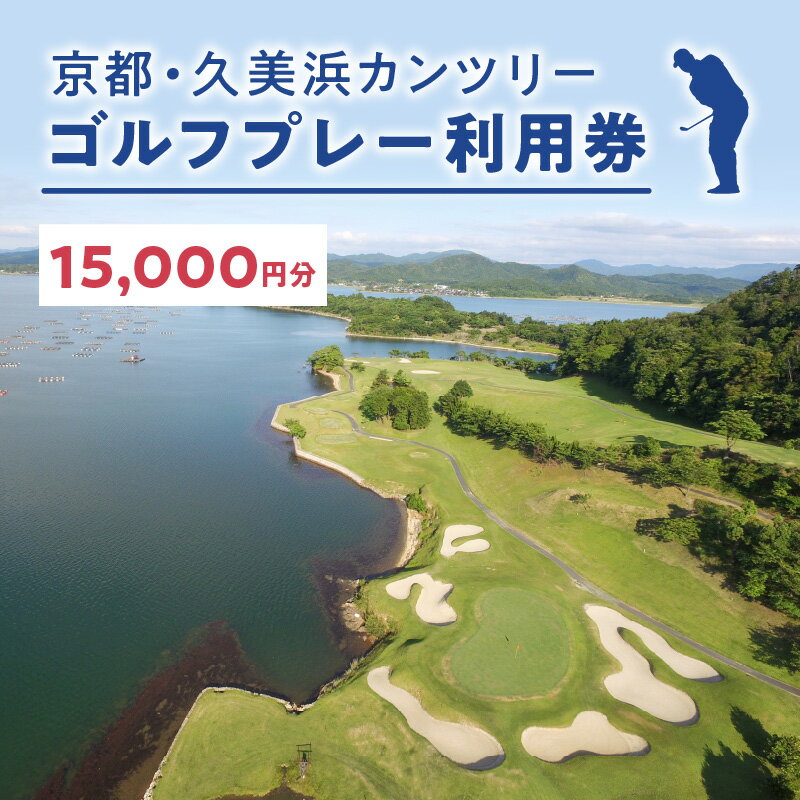 海越えホールあり／京都 久美浜カンツリー ゴルフ プレー券 利用券 15,000円分 チケット ギフト ふるさと 納税 京都 京丹後 ゴルフ場 ごるふ ゴルフクラブ 送料無料