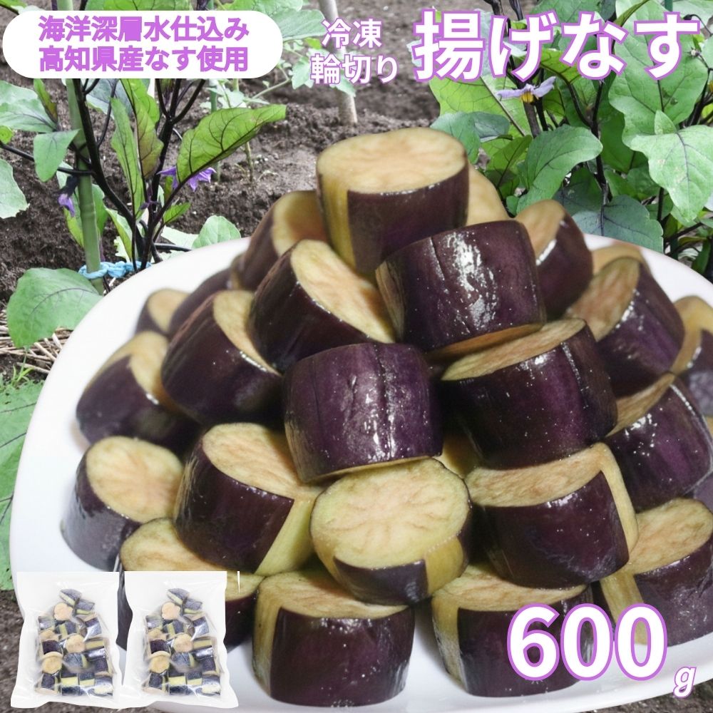 揚げナス 600g【輪切り】 海洋深層水仕込みのナス使用 カット済 揚げなす あげなす 野菜 やさい ナス なす 茄子 生産量日本一 高知 室戸 惣菜 便利 用途 豊富 カット野菜 調理 ハウス栽培 小分け 5000 kd101